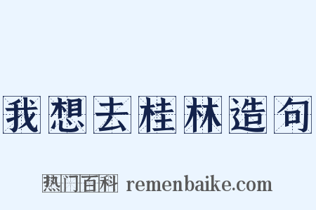 我想去桂林造句是什么意思的图片